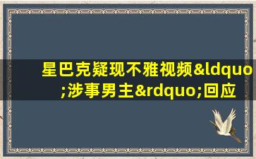 星巴克疑现不雅视频“涉事男主”回应 警方介入